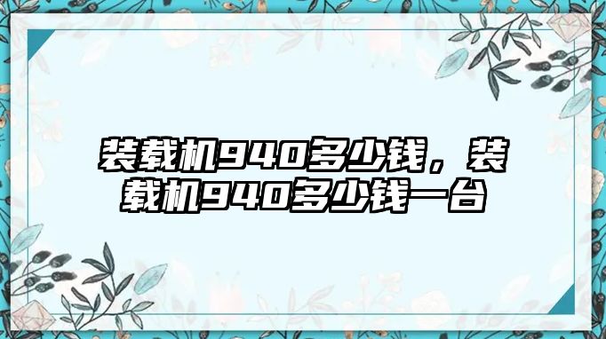 裝載機(jī)940多少錢，裝載機(jī)940多少錢一臺(tái)