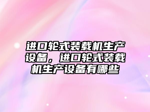 進口輪式裝載機生產設備，進口輪式裝載機生產設備有哪些