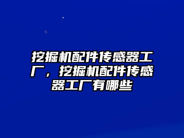 挖掘機(jī)配件傳感器工廠，挖掘機(jī)配件傳感器工廠有哪些