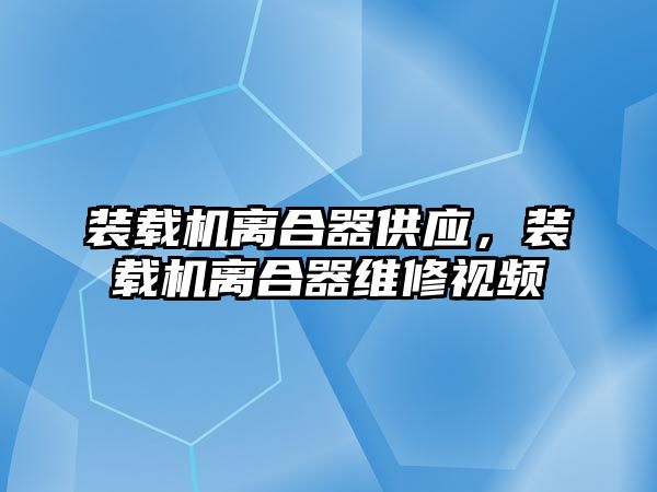 裝載機(jī)離合器供應(yīng)，裝載機(jī)離合器維修視頻