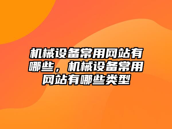 機械設備常用網(wǎng)站有哪些，機械設備常用網(wǎng)站有哪些類型