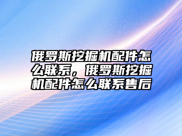 俄羅斯挖掘機配件怎么聯(lián)系，俄羅斯挖掘機配件怎么聯(lián)系售后