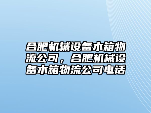 合肥機(jī)械設(shè)備木箱物流公司，合肥機(jī)械設(shè)備木箱物流公司電話(huà)