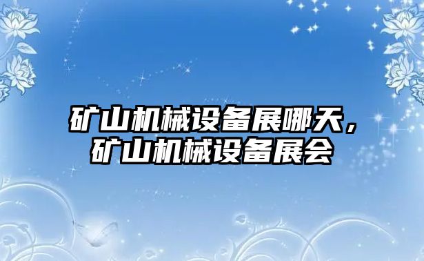 礦山機(jī)械設(shè)備展哪天，礦山機(jī)械設(shè)備展會(huì)