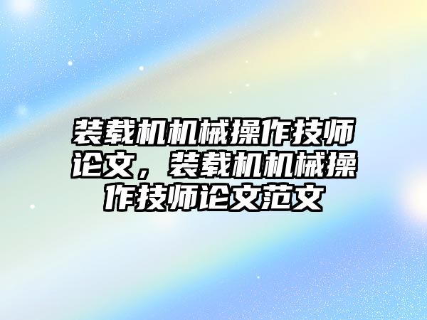 裝載機(jī)機(jī)械操作技師論文，裝載機(jī)機(jī)械操作技師論文范文