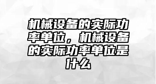 機械設(shè)備的實際功率單位，機械設(shè)備的實際功率單位是什么