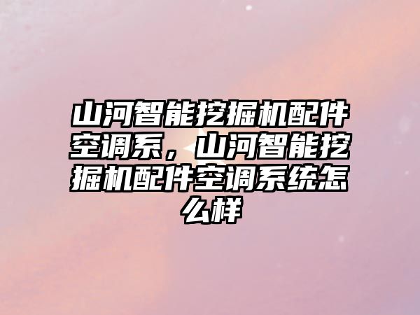 山河智能挖掘機(jī)配件空調(diào)系，山河智能挖掘機(jī)配件空調(diào)系統(tǒng)怎么樣