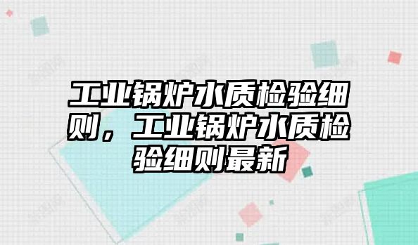 工業(yè)鍋爐水質(zhì)檢驗細則，工業(yè)鍋爐水質(zhì)檢驗細則最新