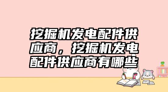 挖掘機發(fā)電配件供應商，挖掘機發(fā)電配件供應商有哪些