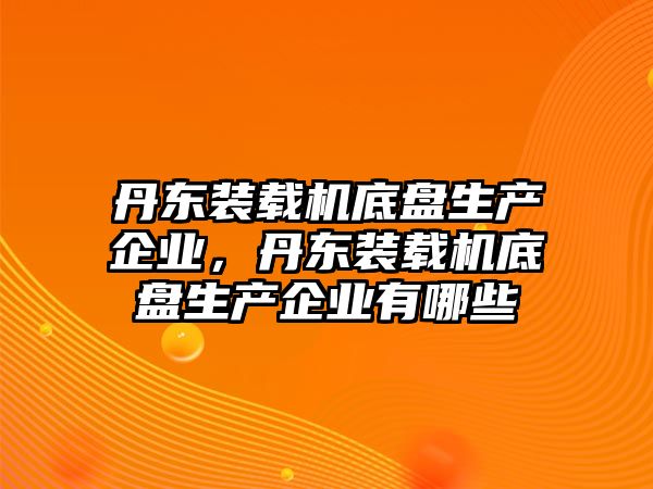 丹東裝載機底盤生產(chǎn)企業(yè)，丹東裝載機底盤生產(chǎn)企業(yè)有哪些