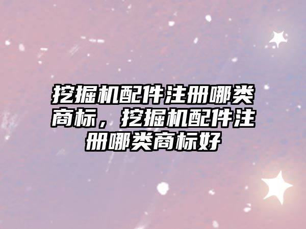 挖掘機配件注冊哪類商標，挖掘機配件注冊哪類商標好