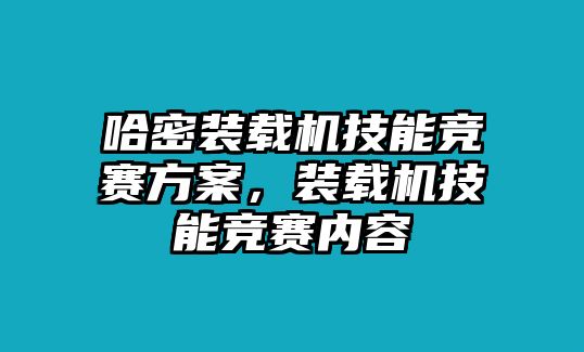 哈密裝載機(jī)技能競(jìng)賽方案，裝載機(jī)技能競(jìng)賽內(nèi)容