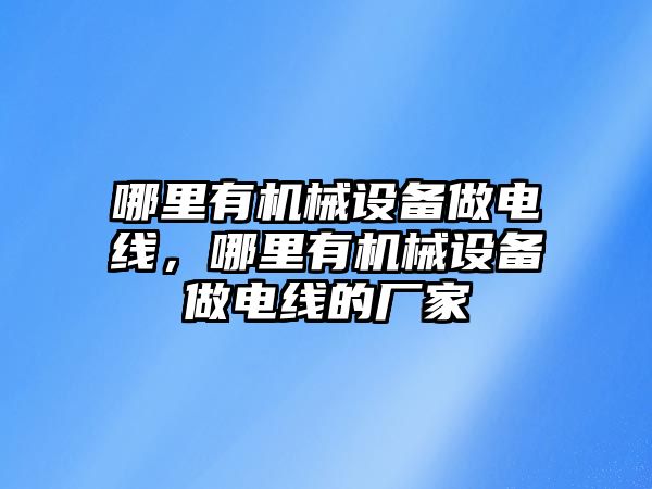 哪里有機械設備做電線，哪里有機械設備做電線的廠家