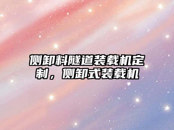 側(cè)卸料隧道裝載機(jī)定制，側(cè)卸式裝載機(jī)