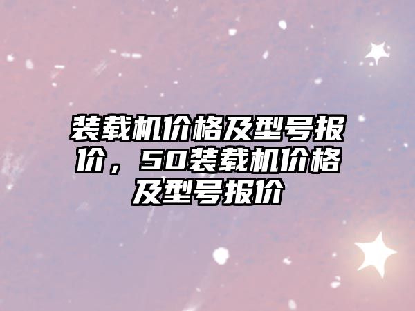 裝載機價格及型號報價，50裝載機價格及型號報價