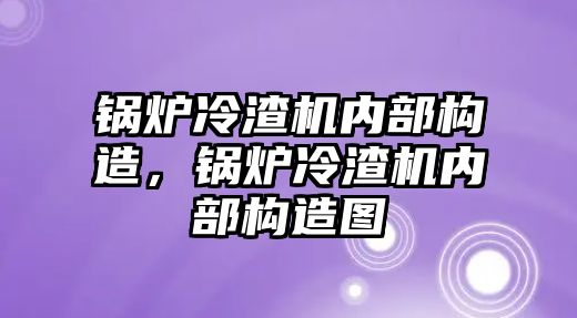 鍋爐冷渣機內部構造，鍋爐冷渣機內部構造圖