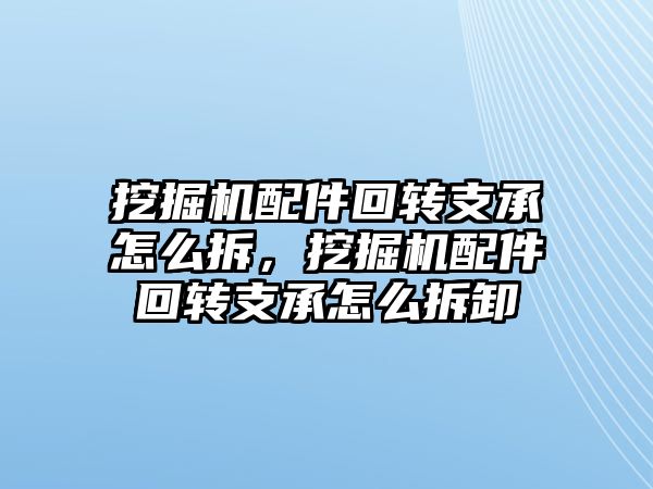 挖掘機配件回轉(zhuǎn)支承怎么拆，挖掘機配件回轉(zhuǎn)支承怎么拆卸