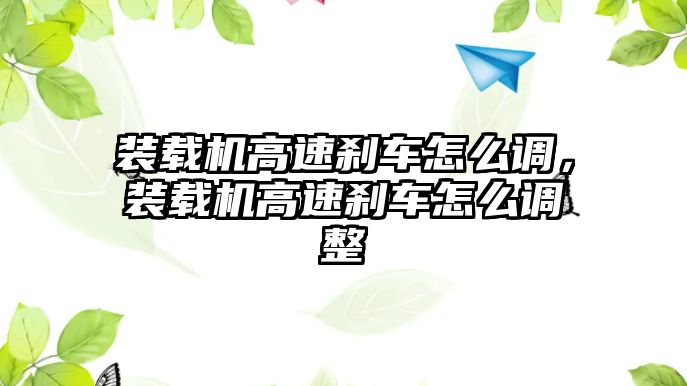 裝載機(jī)高速剎車怎么調(diào)，裝載機(jī)高速剎車怎么調(diào)整