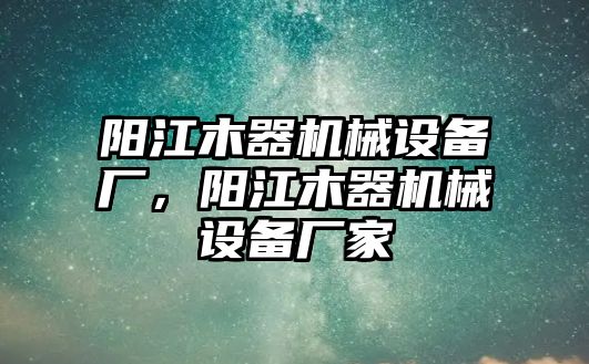 陽江木器機(jī)械設(shè)備廠，陽江木器機(jī)械設(shè)備廠家