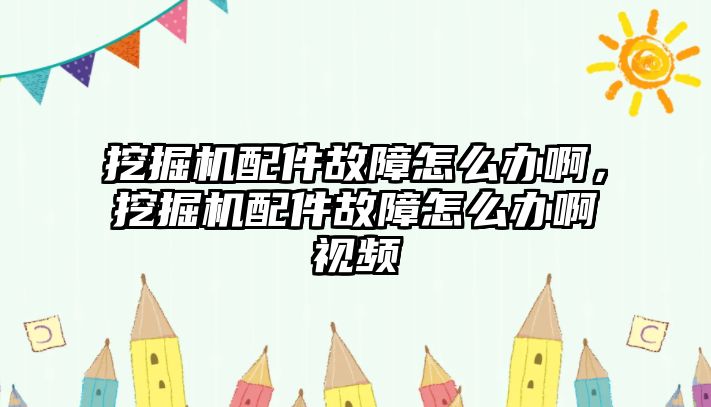 挖掘機(jī)配件故障怎么辦啊，挖掘機(jī)配件故障怎么辦啊視頻