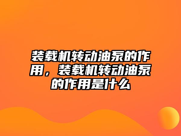 裝載機轉動油泵的作用，裝載機轉動油泵的作用是什么