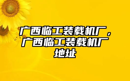 廣西臨工裝載機(jī)廠，廣西臨工裝載機(jī)廠地址