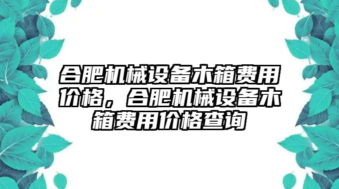 合肥機械設備木箱費用價格，合肥機械設備木箱費用價格查詢