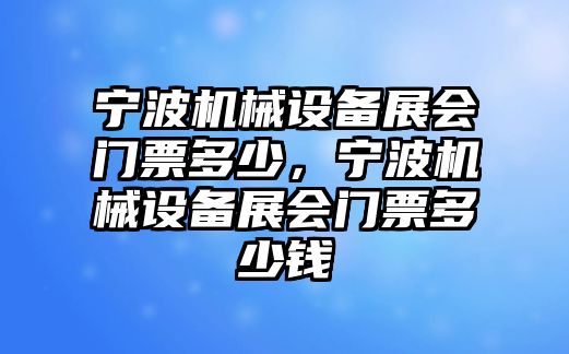 寧波機(jī)械設(shè)備展會門票多少，寧波機(jī)械設(shè)備展會門票多少錢