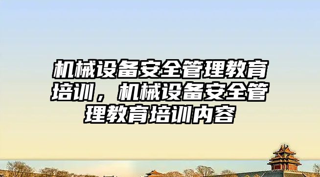 機械設備安全管理教育培訓，機械設備安全管理教育培訓內容