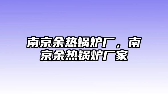 南京余熱鍋爐廠，南京余熱鍋爐廠家