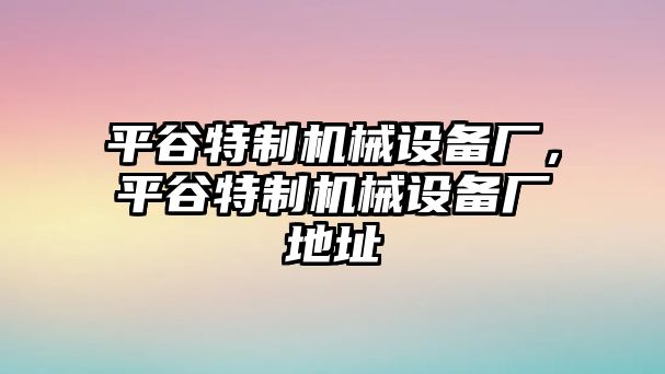 平谷特制機(jī)械設(shè)備廠，平谷特制機(jī)械設(shè)備廠地址