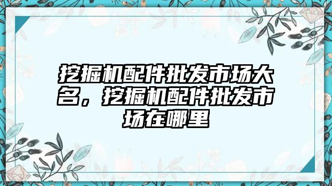 挖掘機配件批發(fā)市場大名，挖掘機配件批發(fā)市場在哪里