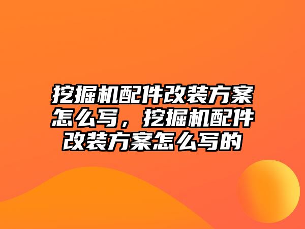 挖掘機配件改裝方案怎么寫，挖掘機配件改裝方案怎么寫的