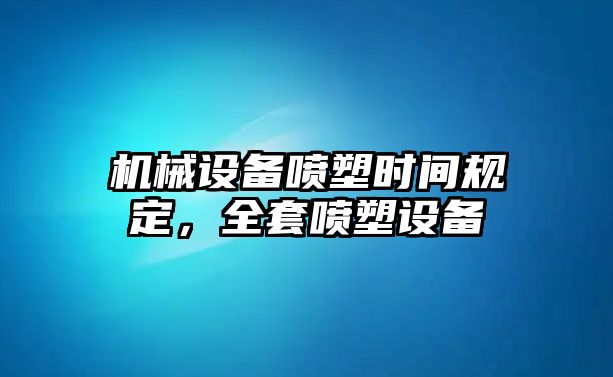 機(jī)械設(shè)備噴塑時間規(guī)定，全套噴塑設(shè)備