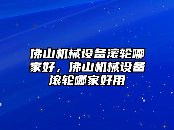 佛山機(jī)械設(shè)備滾輪哪家好，佛山機(jī)械設(shè)備滾輪哪家好用