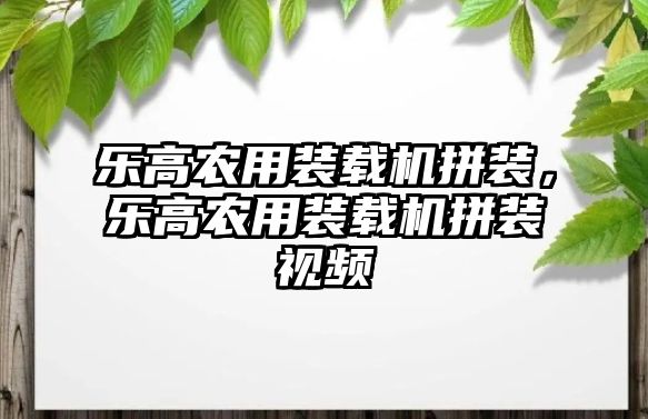 樂高農(nóng)用裝載機(jī)拼裝，樂高農(nóng)用裝載機(jī)拼裝視頻