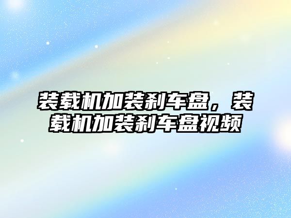 裝載機加裝剎車盤，裝載機加裝剎車盤視頻