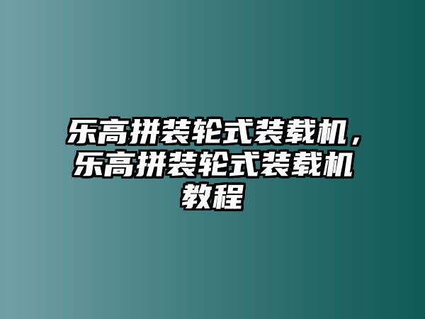 樂高拼裝輪式裝載機，樂高拼裝輪式裝載機教程