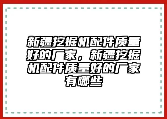 新疆挖掘機配件質(zhì)量好的廠家，新疆挖掘機配件質(zhì)量好的廠家有哪些