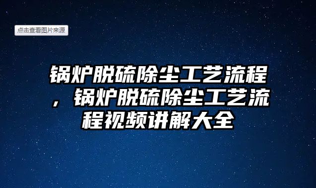 鍋爐脫硫除塵工藝流程，鍋爐脫硫除塵工藝流程視頻講解大全