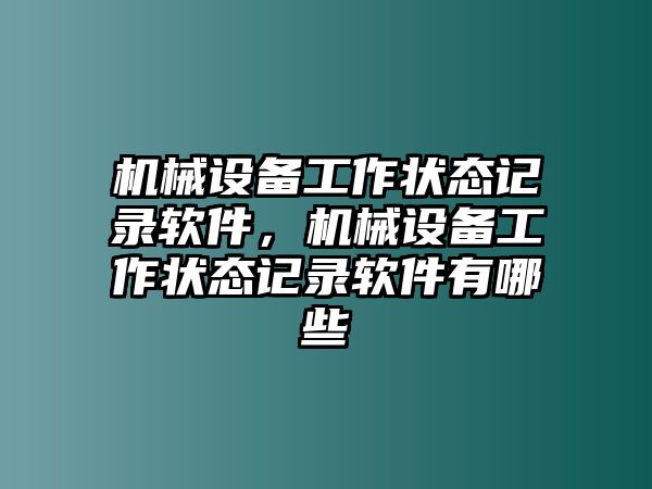 機械設(shè)備工作狀態(tài)記錄軟件，機械設(shè)備工作狀態(tài)記錄軟件有哪些