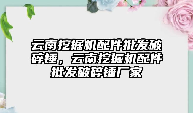 云南挖掘機配件批發(fā)破碎錘，云南挖掘機配件批發(fā)破碎錘廠家