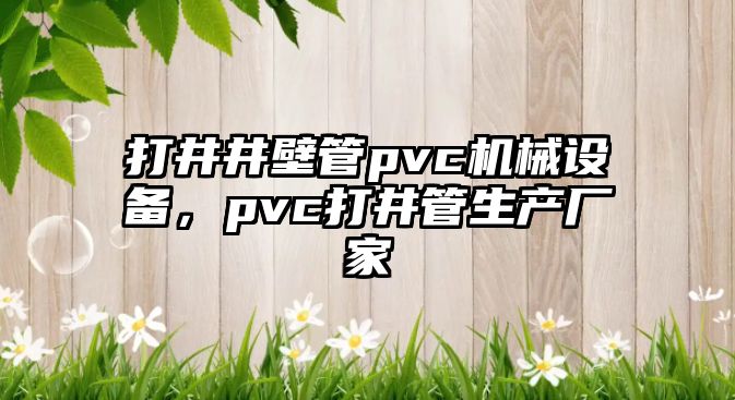 打井井壁管pvc機(jī)械設(shè)備，pvc打井管生產(chǎn)廠家