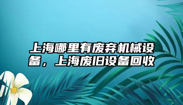 上海哪里有廢棄機(jī)械設(shè)備，上海廢舊設(shè)備回收