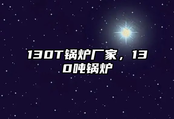 130T鍋爐廠家，130噸鍋爐