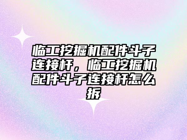 臨工挖掘機配件斗子連接桿，臨工挖掘機配件斗子連接桿怎么拆