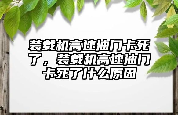 裝載機(jī)高速油門卡死了，裝載機(jī)高速油門卡死了什么原因