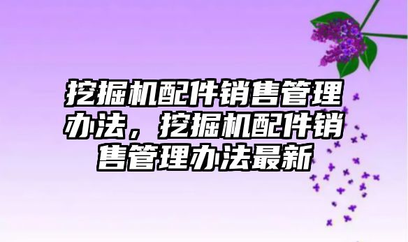 挖掘機配件銷售管理辦法，挖掘機配件銷售管理辦法最新