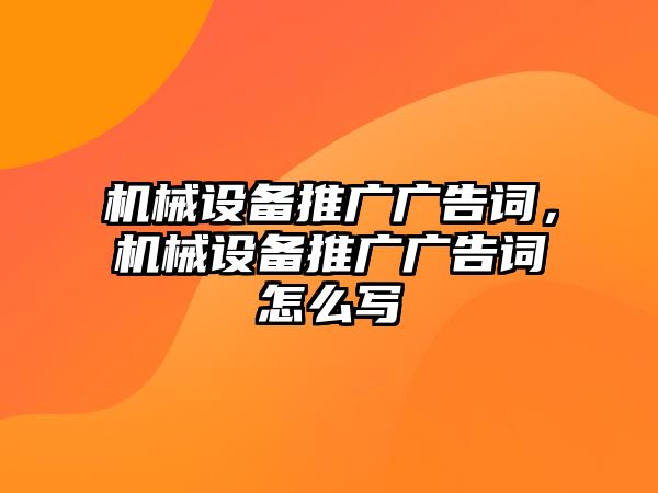 機(jī)械設(shè)備推廣廣告詞，機(jī)械設(shè)備推廣廣告詞怎么寫