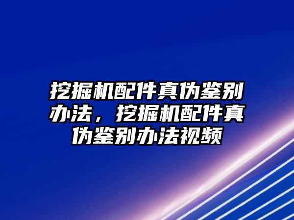 挖掘機配件真?zhèn)舞b別辦法，挖掘機配件真?zhèn)舞b別辦法視頻